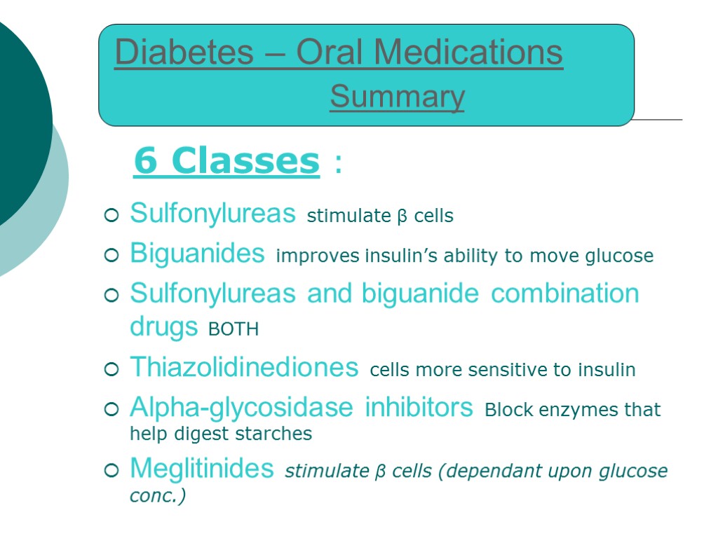 Diabetes – Oral Medications Summary 6 Classes : Sulfonylureas stimulate β cells Biguanides improves
